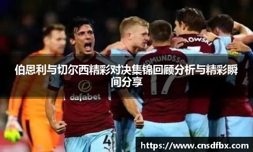 伯恩利与切尔西精彩对决集锦回顾分析与精彩瞬间分享