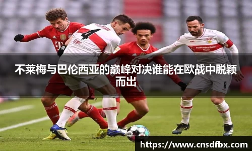 不莱梅与巴伦西亚的巅峰对决谁能在欧战中脱颖而出