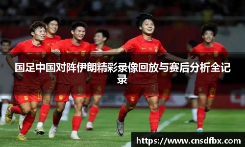 国足中国对阵伊朗精彩录像回放与赛后分析全记录